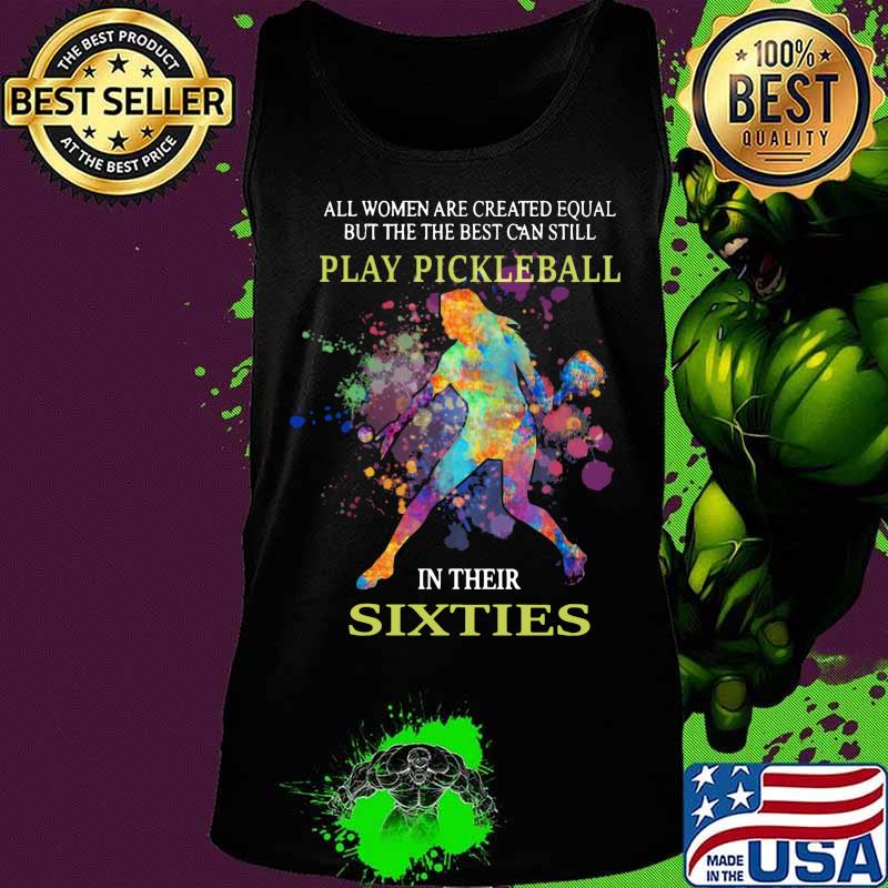 All women are created equal but the best can still play pickleball in their sixties s Tank top All women are created equal but the best can still play pickleball in their sixties s Tank top