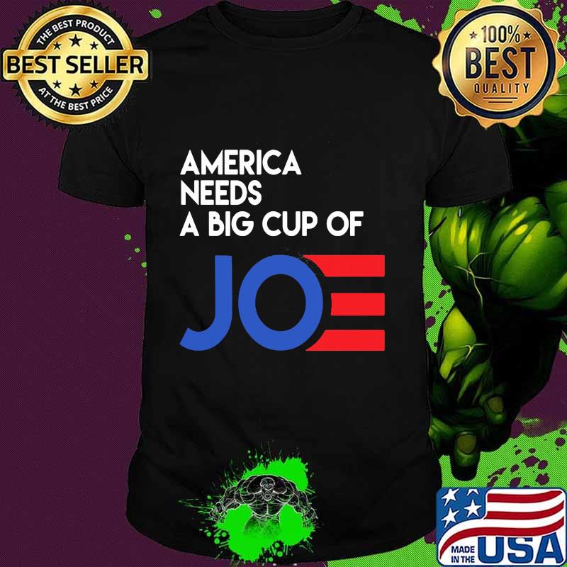 America needs a big cup of joe biden 2020 shirt