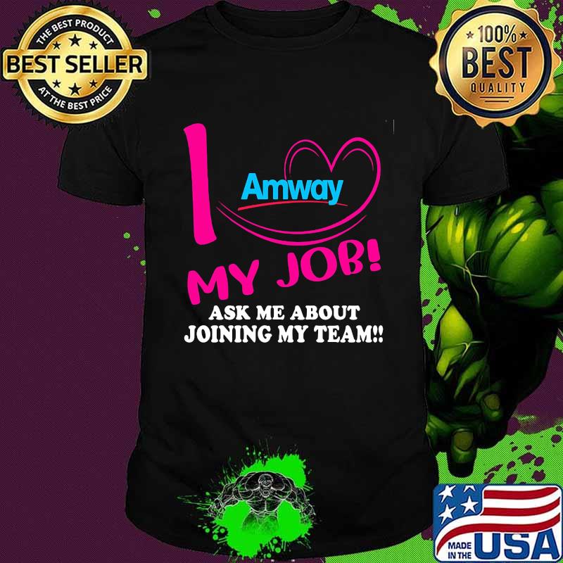 Amway i love my job ask me about joining my team shirt