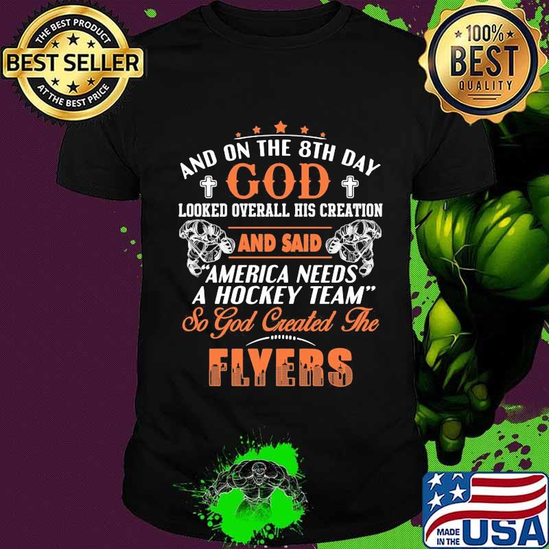 And on the 8th day looked over all his creation america needs a hockey team so god created the philadelphia flyers shirt