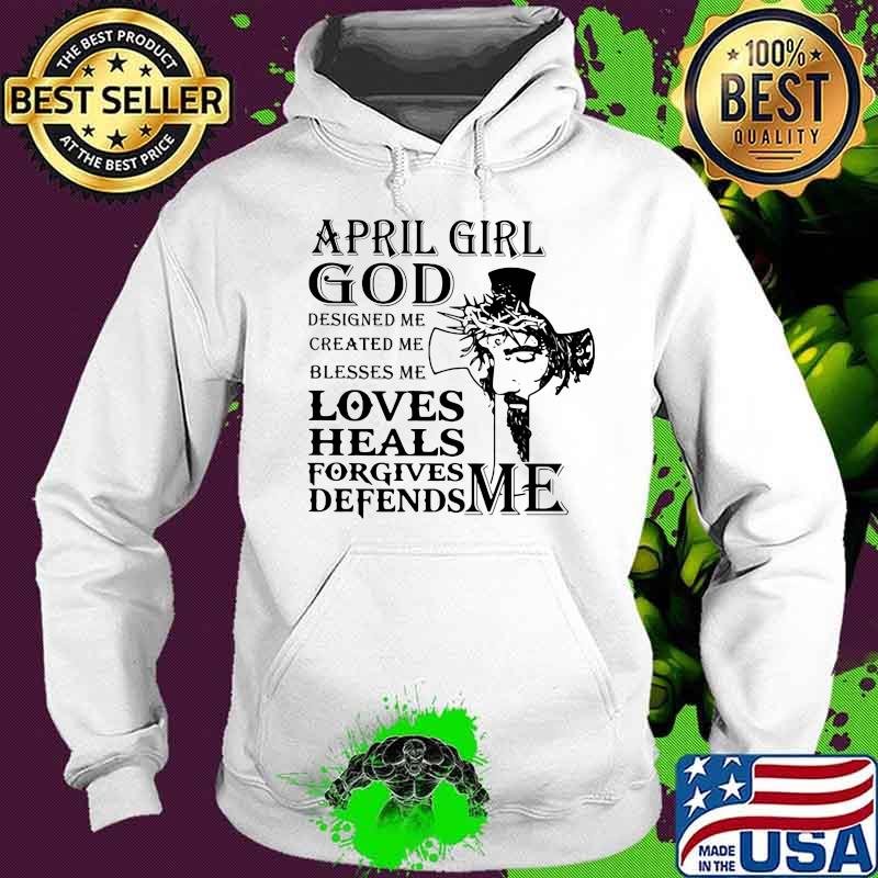 April girl god designed me created me blesses me loves heals forgives defends me s Hoodie April girl god designed me created me blesses me loves heals forgives defends me s Hoodie