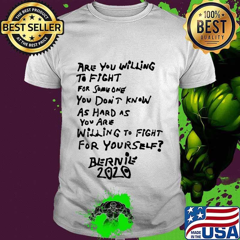 Are you willing to fight for some one you don't know as hard as you are willing to fight for yourself bernie 2020 shirt