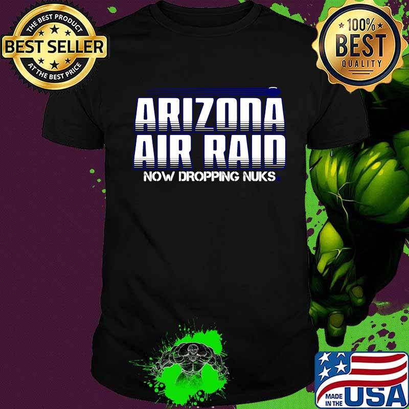 Arizona air raid now dropping nuks shirt