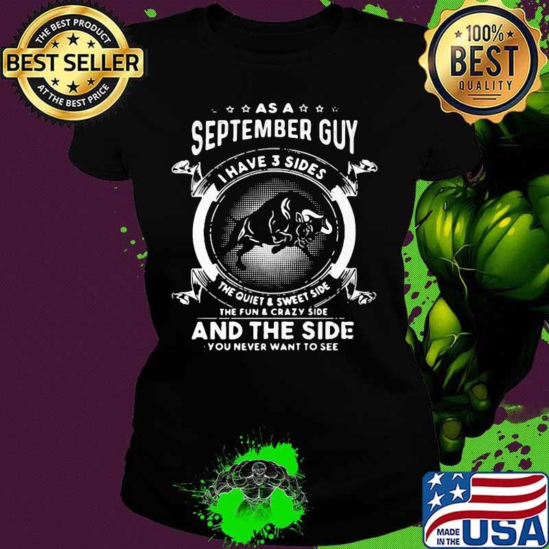 As a september guy I have 3 sides the quiet and sweet side the fun and crazy side and the side you never want to see Gaur s Ladies tee As a september guy I have 3 sides the quiet and sweet side the fun and crazy side and the side you never want to see Gaur s Ladies tee