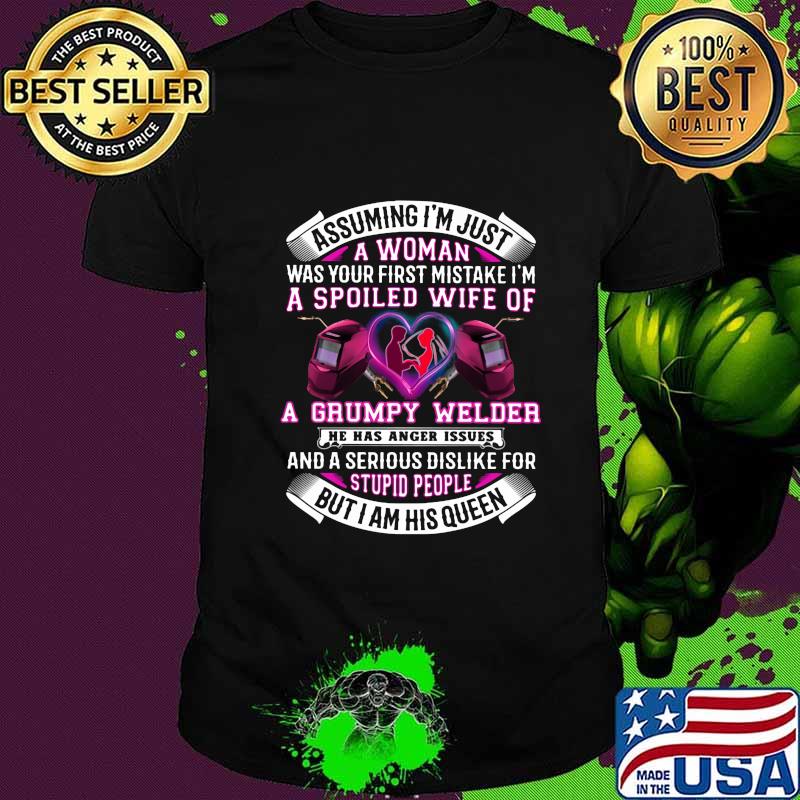 Assuming i'm just a woman was your first mistake i'm a spoiled wife of a grumpy welder he has anger issues shirt Assuming i'm just a woman was your first mistake i'm a spoiled wife of a grumpy welder he has anger issues shirt
