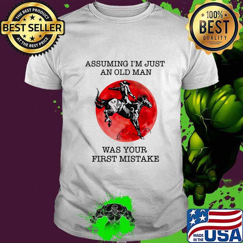 ASSUMING I'M JUST AN OLD MAN WAS YOUR FIRST MISTAKE HORSE SUNSET SHIRT