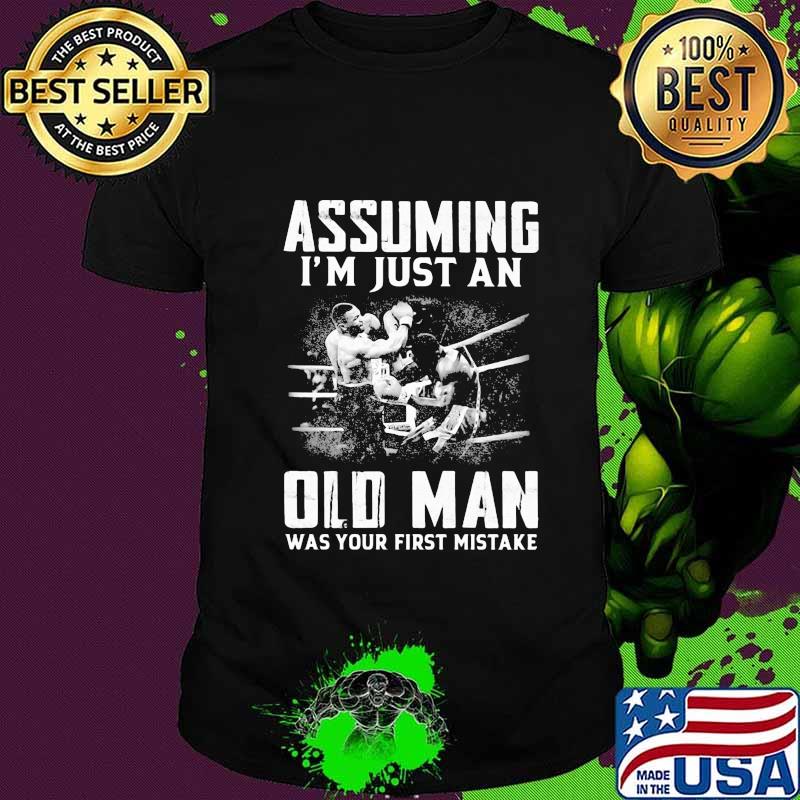 ASSUMING I'M JUST AN OLD MAN WAS YOUR FIRST MISTAKE MUHAMMAD ALI SHIRT