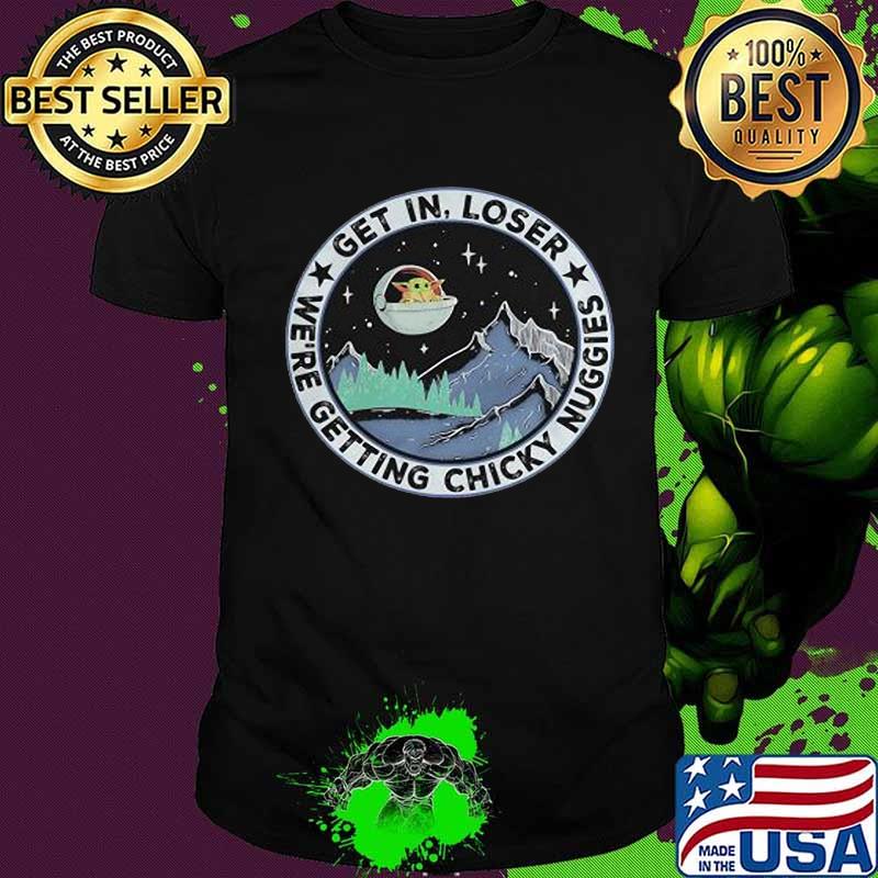 Baby yoda get in loser we are getting chicky nuggies shirt