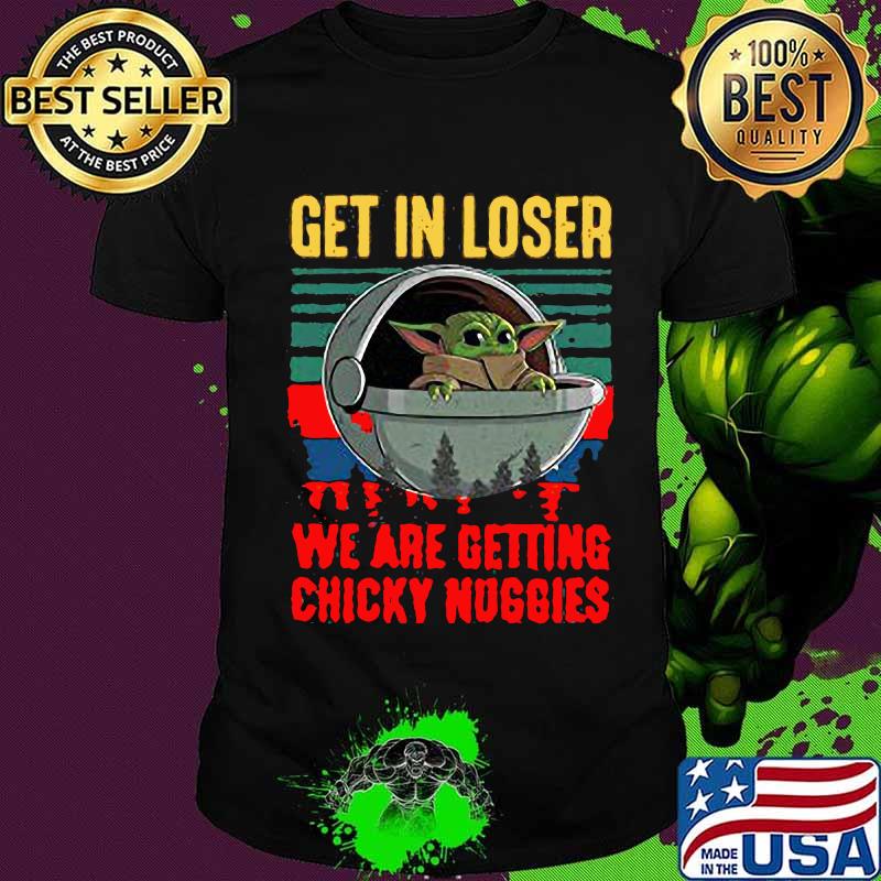 Baby yoda get in loser we are getting chicky nuggies vintage retro shirt