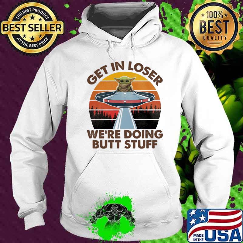Baby yoda get in loser we're doing butt stuff vintage retro s Hoodie Baby yoda get in loser we're doing butt stuff vintage retro s Hoodie
