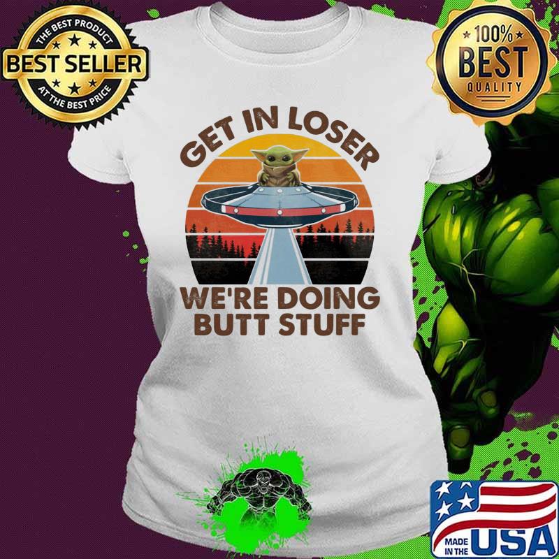 Baby yoda get in loser we're doing butt stuff vintage retro s Ladies tee Baby yoda get in loser we're doing butt stuff vintage retro s Ladies tee