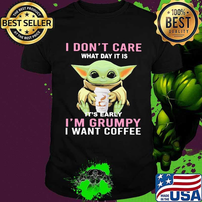 Baby yoda i don't care what day it is it's early i'm grumpy i want coffee shirt