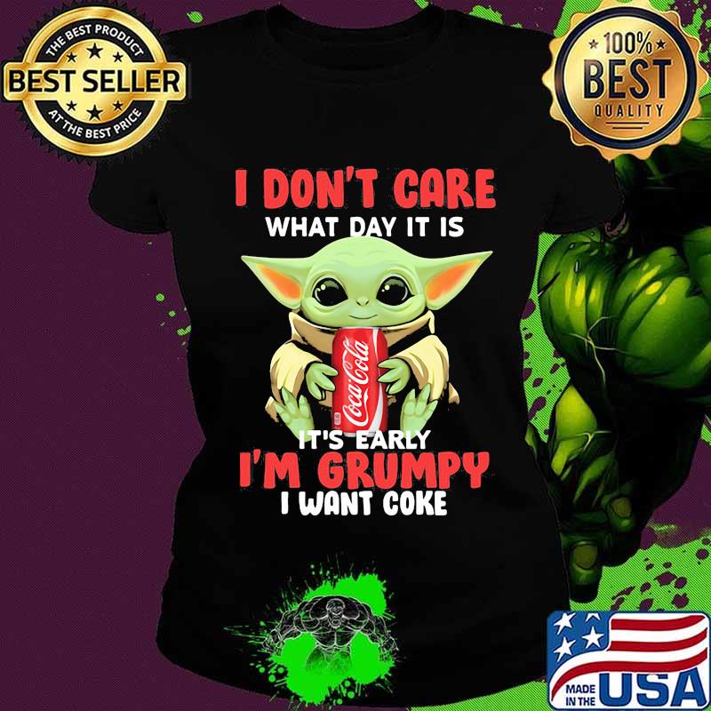 Baby yoda i don't care what day it is it's early i'm grumpy i want coke s Ladies tee Baby yoda i don't care what day it is it's early i'm grumpy i want coke s Ladies tee