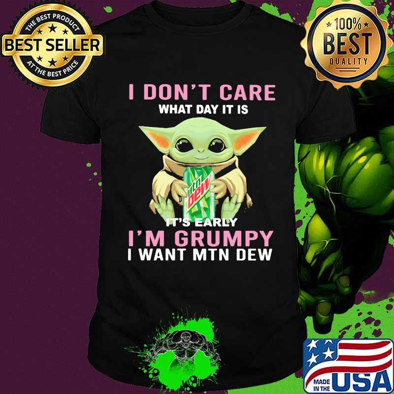 Baby yoda i don't care what day it is it's early i'm grumpy i want mtn dew shirt