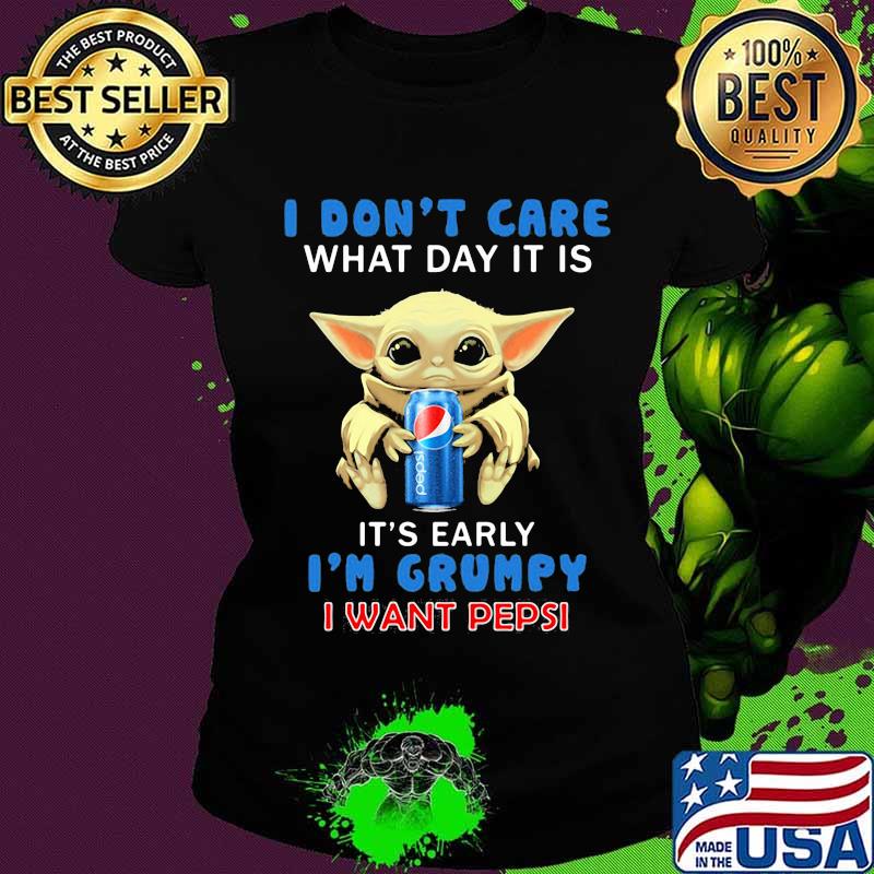 Baby yoda i don't care what day it is it's early i'm grumpy i want pepsi s Ladies tee Baby yoda i don't care what day it is it's early i'm grumpy i want pepsi s Ladies tee