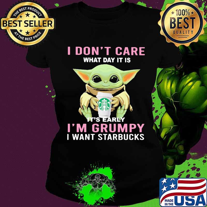 Baby yoda i don't care what day it is it's early i'm grumpy i want starbucks s Ladies tee Baby yoda i don't care what day it is it's early i'm grumpy i want starbucks s Ladies tee
