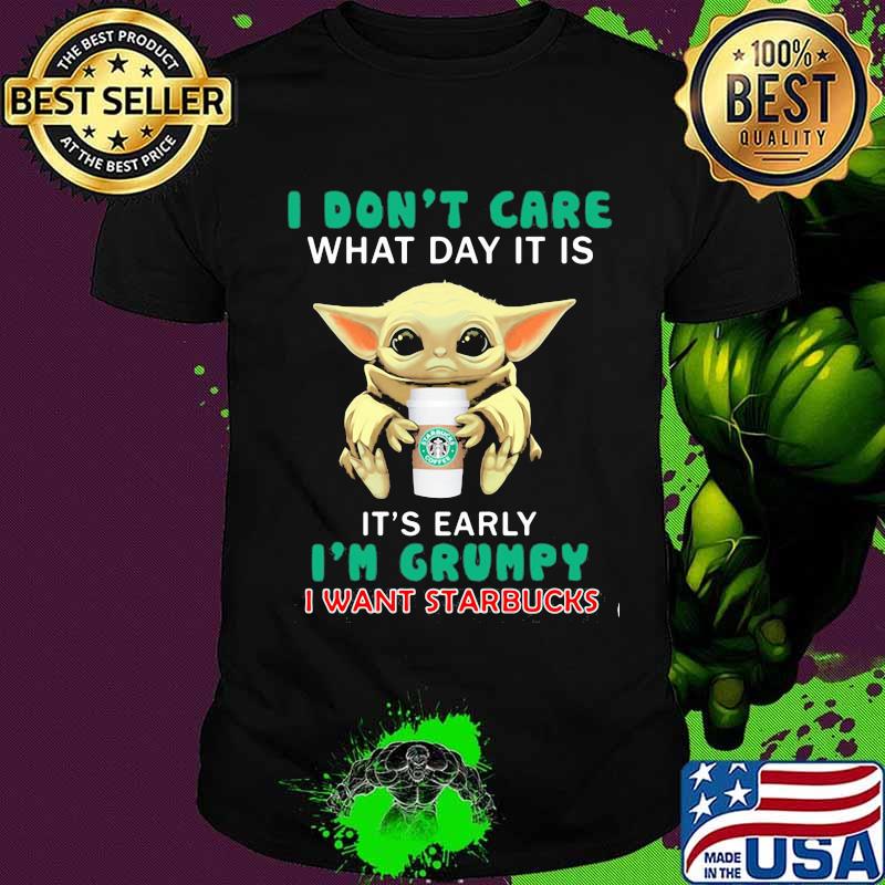 Baby yoda i don't care what day it is it's early i'm grumpy i want starbucks shirt Baby yoda i don't care what day it is it's early i'm grumpy i want starbucks shirt