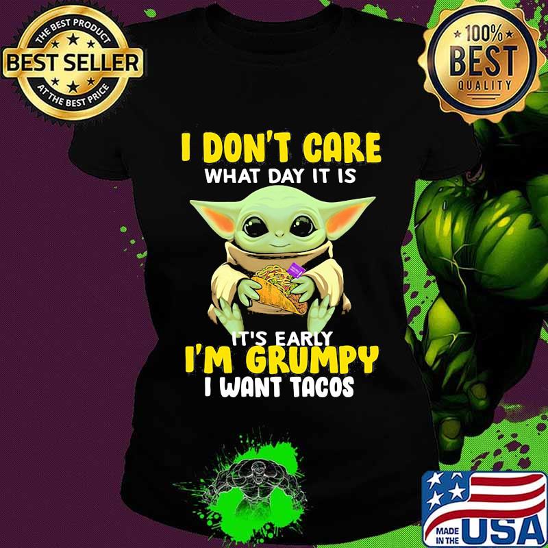 Baby yoda i don't care what day it is it's early i'm grumpy i want tacos s Ladies tee Baby yoda i don't care what day it is it's early i'm grumpy i want tacos s Ladies tee