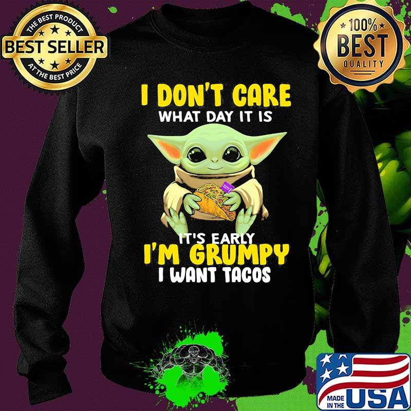 Baby yoda i don't care what day it is it's early i'm grumpy i want tacos s Sweater Baby yoda i don't care what day it is it's early i'm grumpy i want tacos s Sweater