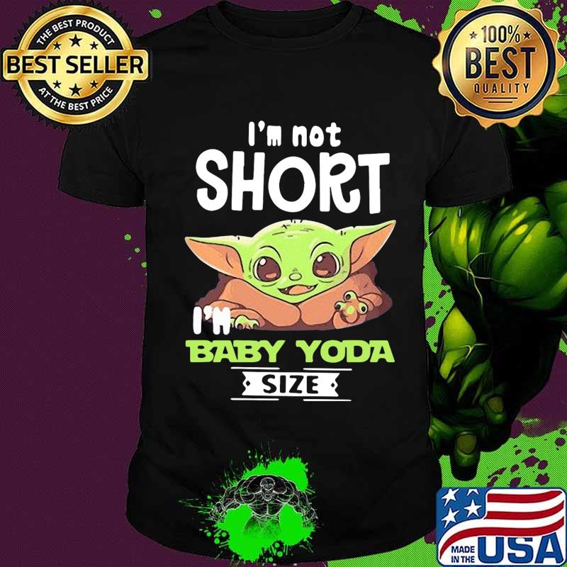Baby yoda i'm not short i'm baby yoda size shirt
