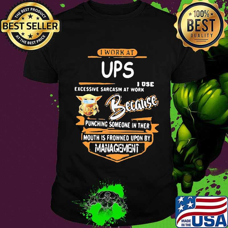 Baby yoda i work at ups i use excessive sarcasm at work because punching someone in their mouth is frowned upon by management shirt