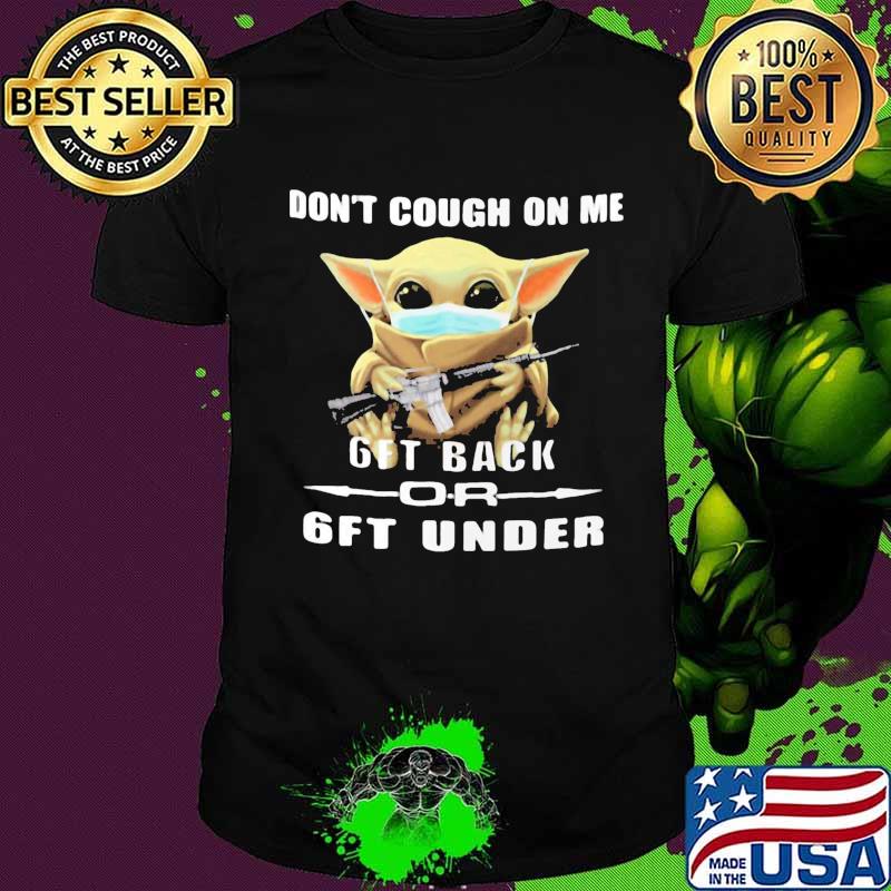 Baby yoda mask don't cough on me 6ft back or 6ft under shirt