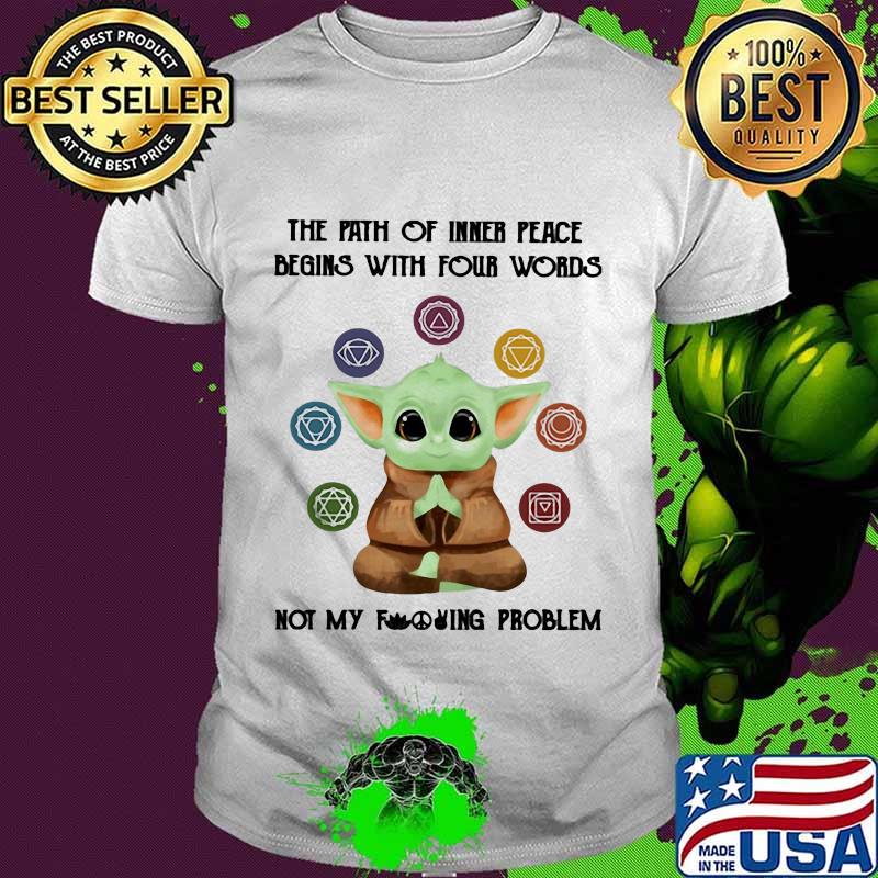 Baby yoda the path of inner peace begins with four words not my fuckinng problem shirt