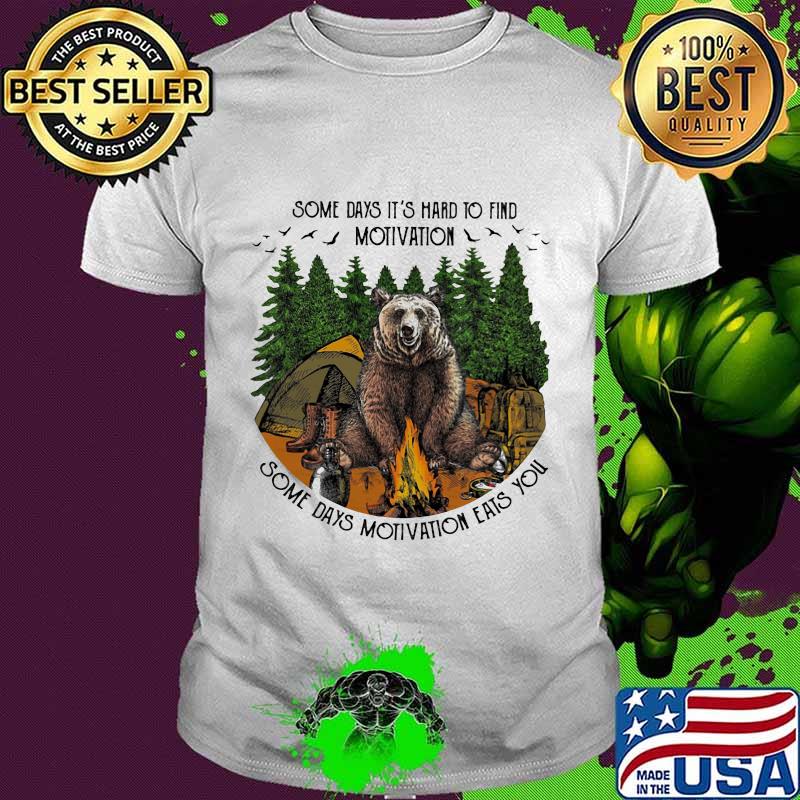 Bear camping some days it's hard to find motivation some days motivation eats you shirt