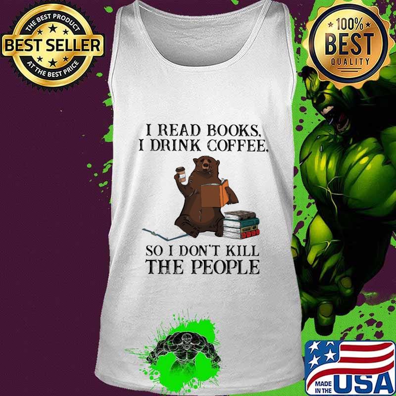 Bear i read books i drink coffee so i don't kill the people s Tank top Bear i read books i drink coffee so i don't kill the people s Tank top