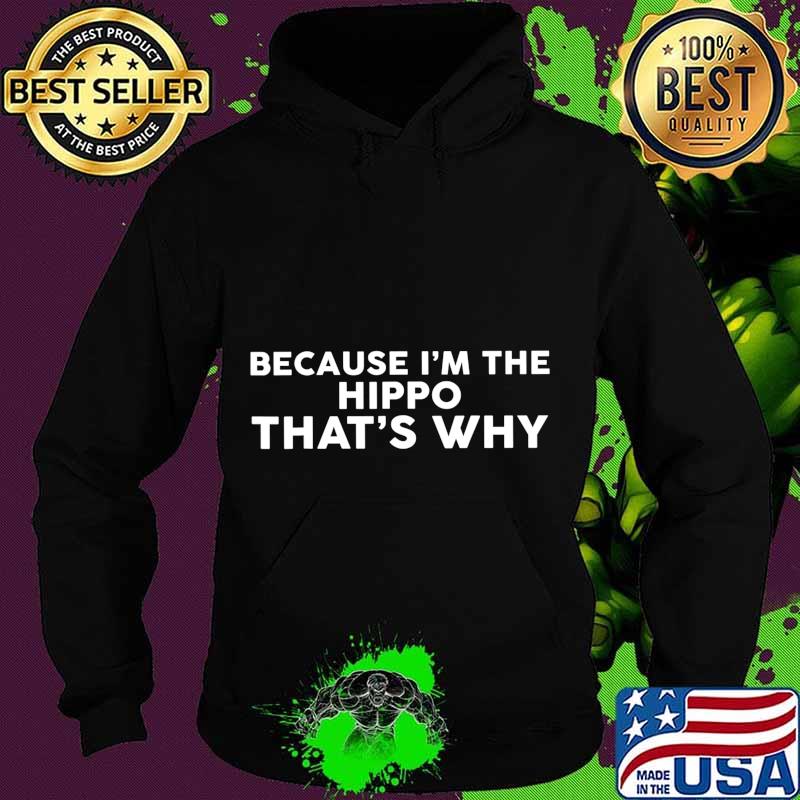 Because I'm The HIPPO That's Why T-Shirt Hoodie Because I'm The HIPPO That's Why T-Shirt Hoodie