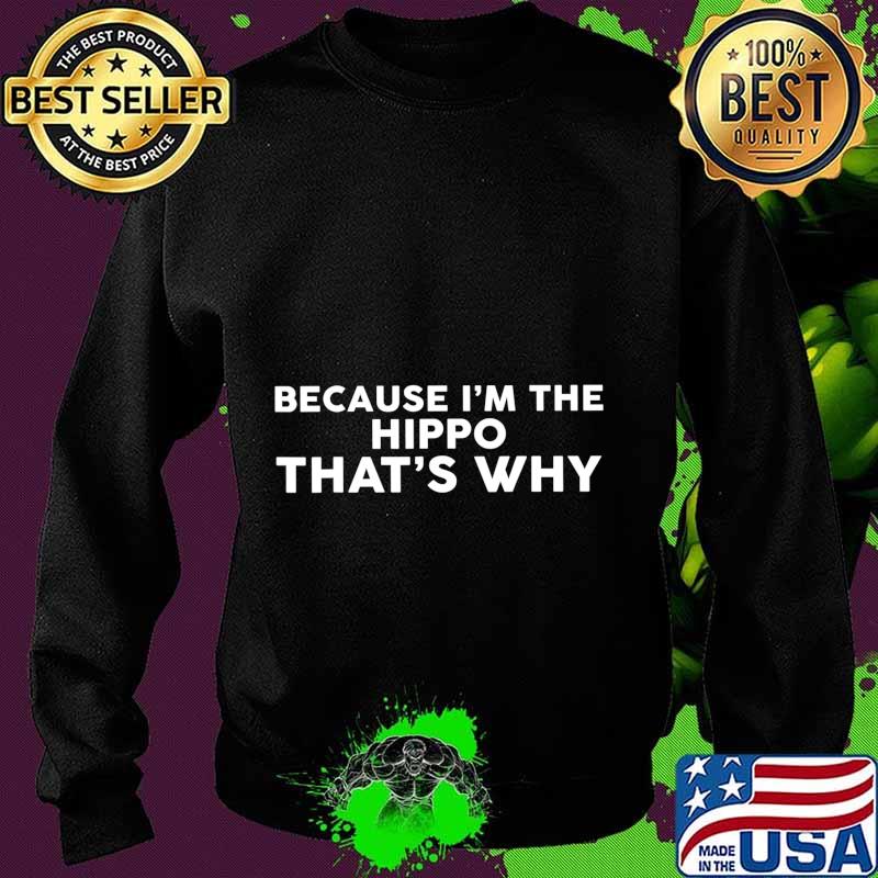 Because I'm The HIPPO That's Why T-Shirt Sweater Because I'm The HIPPO That's Why T-Shirt Sweater