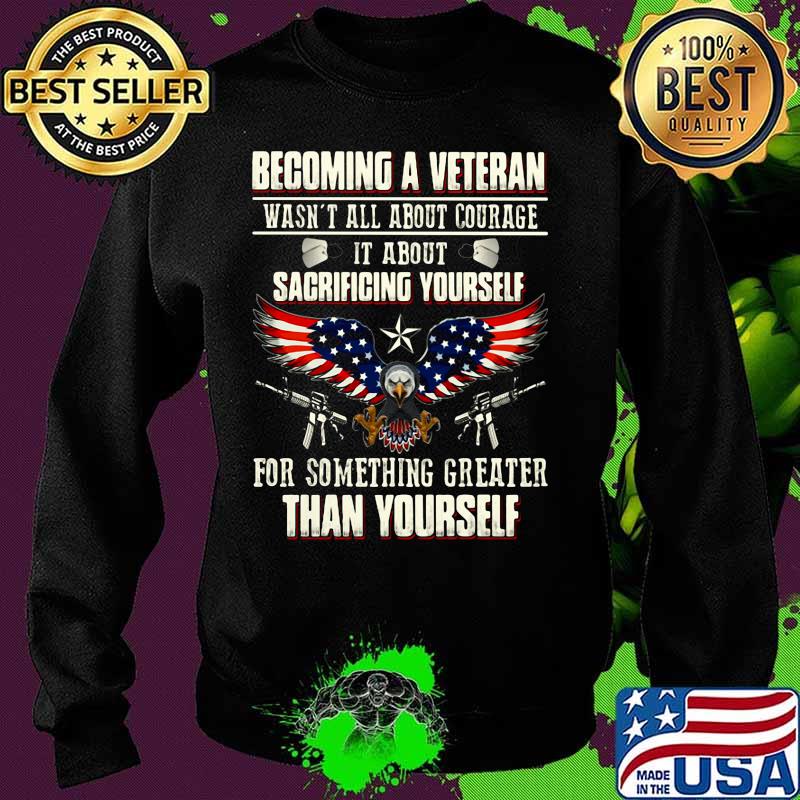 BECOMING A VETERAN WASN'T ALL ABOUT COURAGE IT ABOUT SACRIFICING YOURSELF THAN YOURSELF EAGLE GUN AMERICAN FLAG SHIRT Sweater BECOMING A VETERAN WASN'T ALL ABOUT COURAGE IT ABOUT SACRIFICING YOURSELF THAN YOURSELF EAGLE GUN AMERICAN FLAG SHIRT Sweater