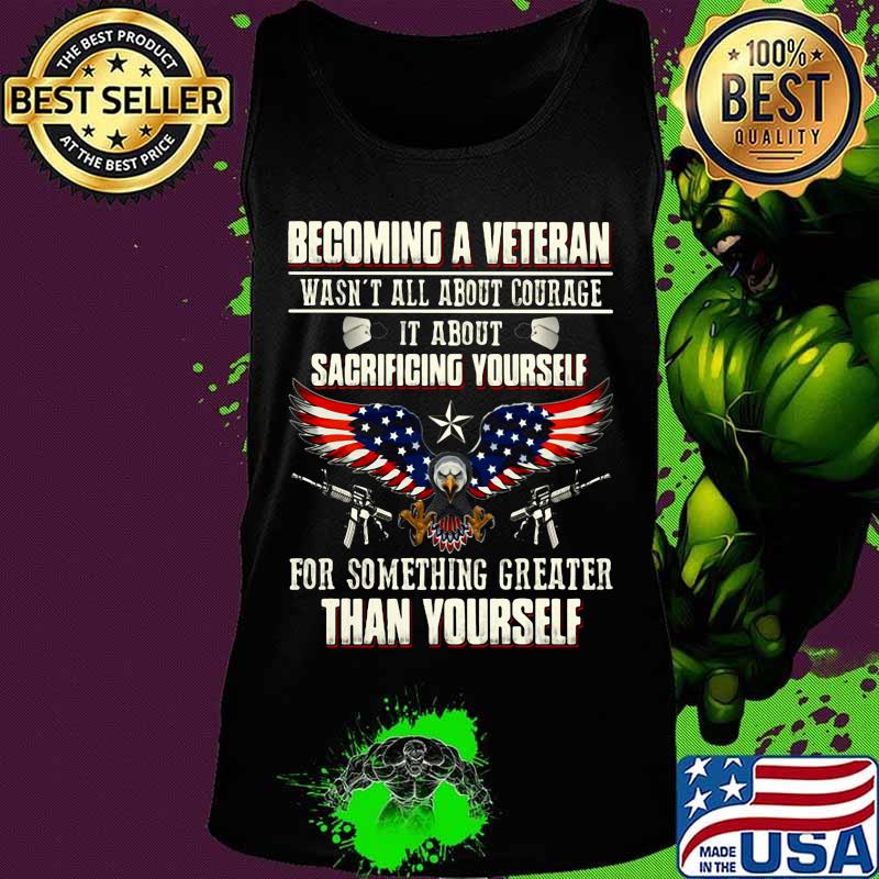 BECOMING A VETERAN WASN'T ALL ABOUT COURAGE IT ABOUT SACRIFICING YOURSELF THAN YOURSELF EAGLE GUN AMERICAN FLAG SHIRT Tank top BECOMING A VETERAN WASN'T ALL ABOUT COURAGE IT ABOUT SACRIFICING YOURSELF THAN YOURSELF EAGLE GUN AMERICAN FLAG SHIRT Tank top