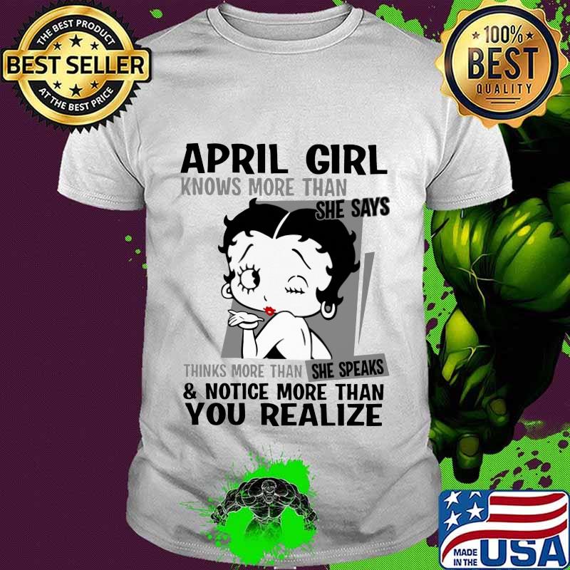 Betty boop april girl knows more than she says thinks more than she speaks and notice more than you realize shirt