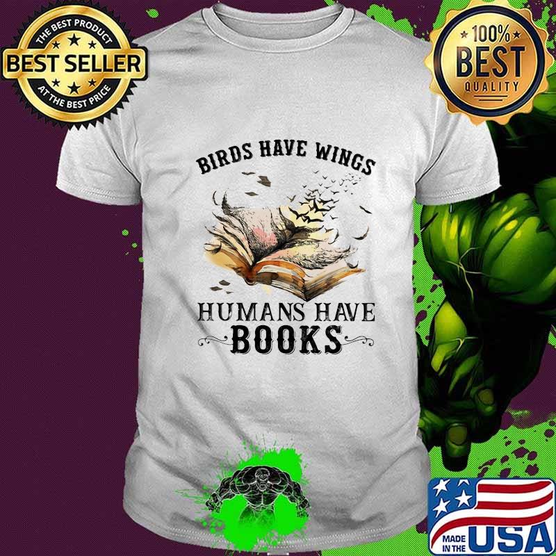 Birds have wings humans have books white shirt