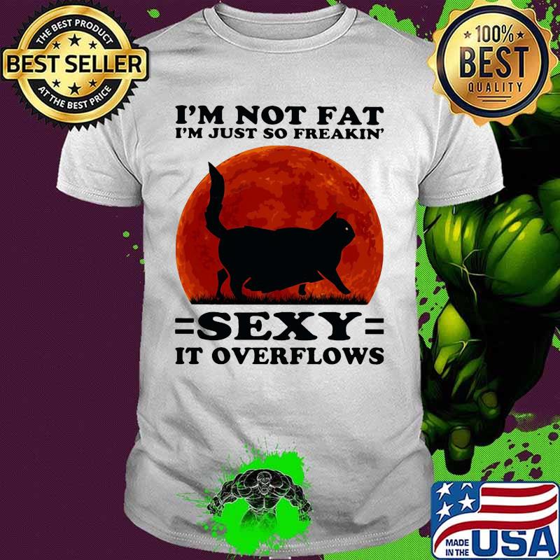 Black Cat I'm not fat I'm just so freakin' sexy it overflows sunset shirt