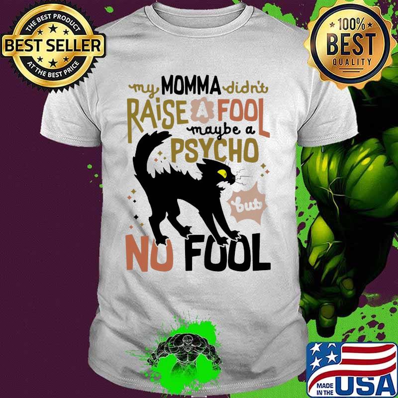 Black cat my momma didn't raise a fool maybe a psycho but no fool shirt