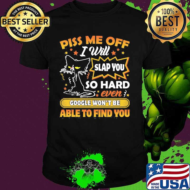 Black cat piss me off i will slap you so hard even google won't be able to find you star shirt