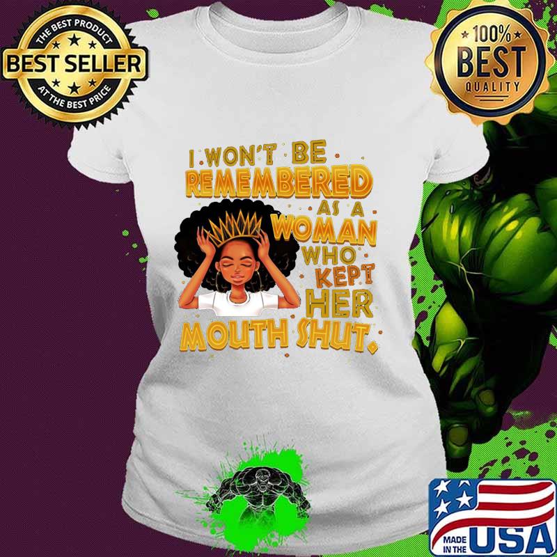 Black woman i won't be remembered as a woman who kept her mouth shut s Ladies tee Black woman i won't be remembered as a woman who kept her mouth shut s Ladies tee