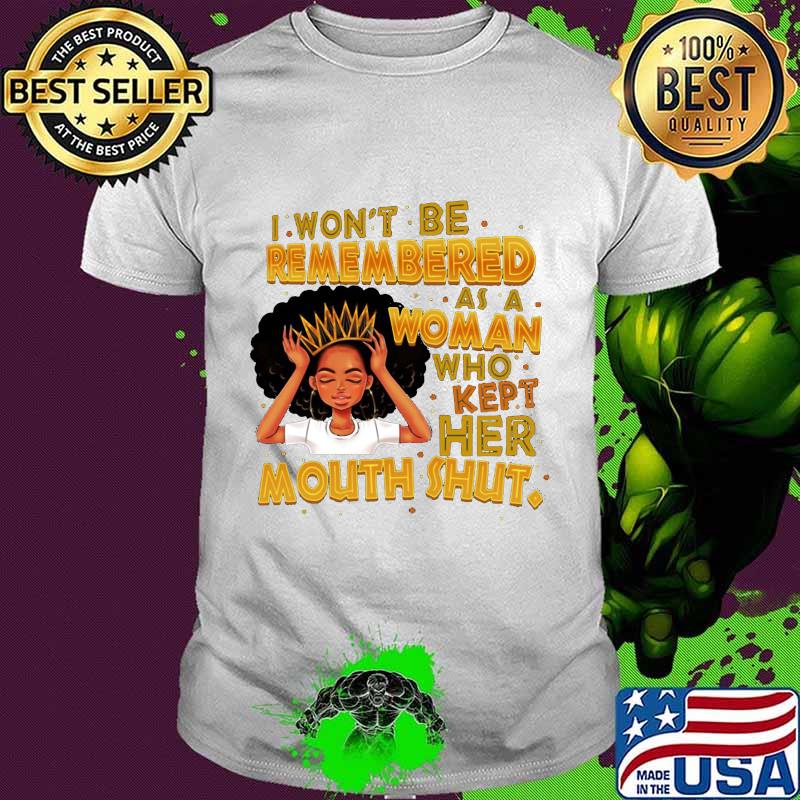 Black woman i won't be remembered as a woman who kept her mouth shut shirt Black woman i won't be remembered as a woman who kept her mouth shut shirt