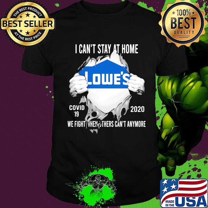 Blood insides lowes i can't stay at home covid-19 2020 we fight when others can't anymore shirt