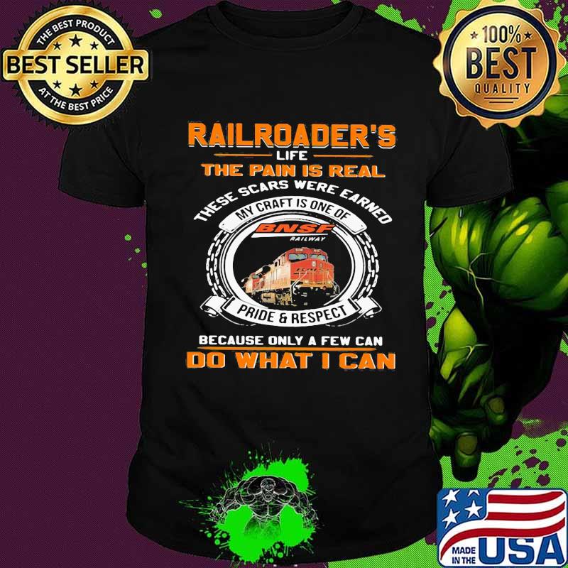 Bnsf railway railroader's life the pain is real these scars were earned my craft is one of pride and respect because only a few can do what i can shirt