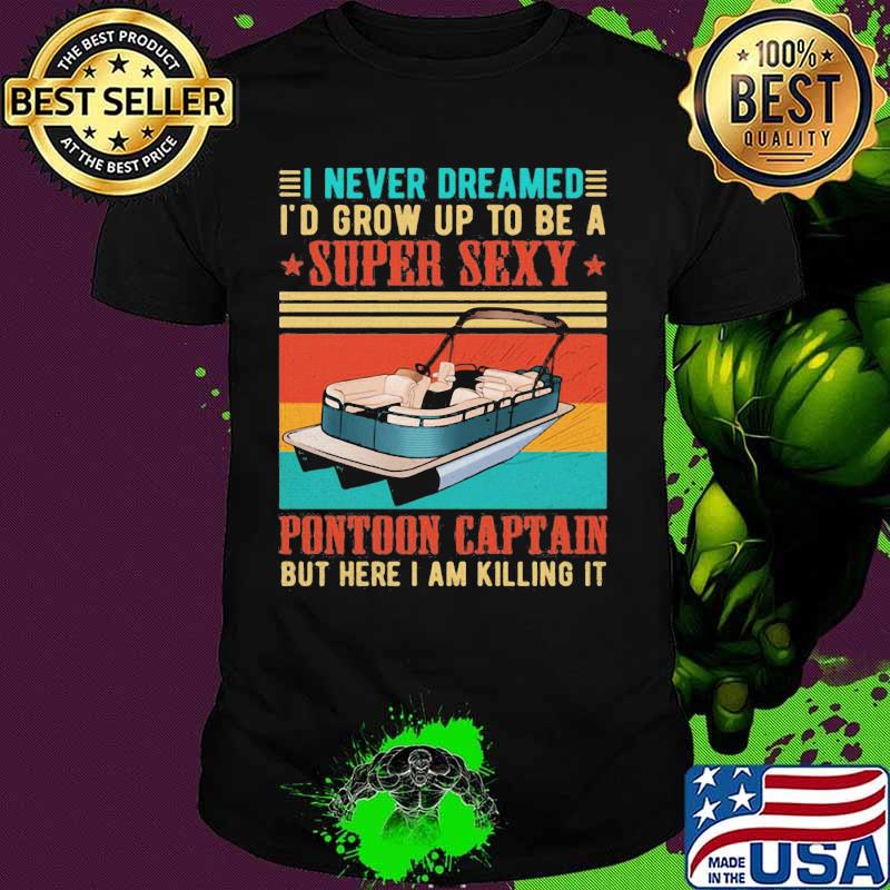 Boat i never dreamed i'd grow up to be a super sexy pontoon captain but here i am killing it vintage retro shirt