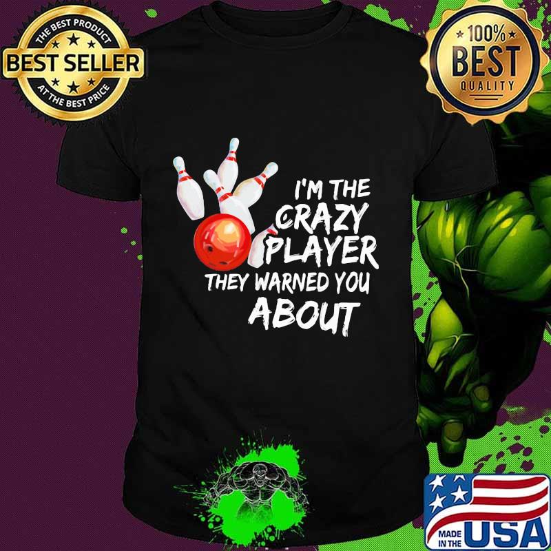 Bowling I'm the crazy player they warned you about shirt Bowling I'm the crazy player they warned you about shirt