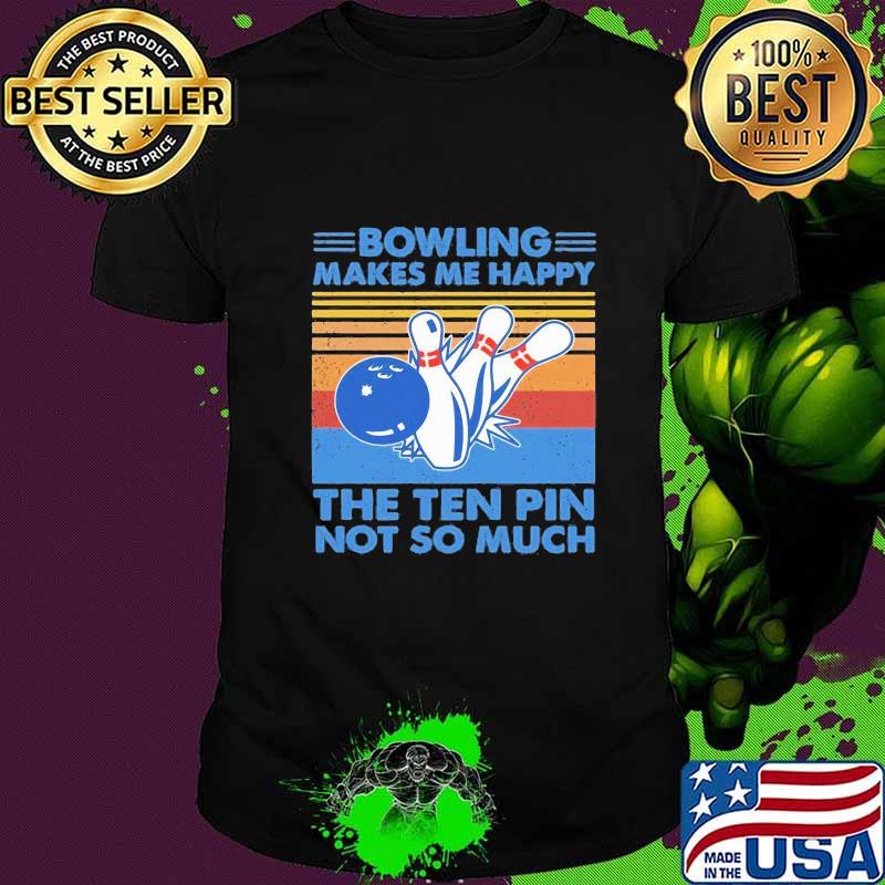 Bowling makes me happy the ten pin not so much vintage retro shirt