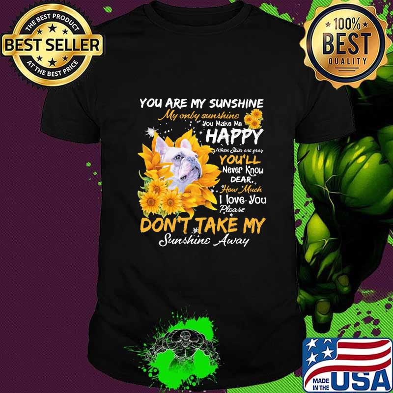 Bulldog you are my sunshine my only sunshine you make me happy when skin are crazy you'll never know dear how much i love you sunflowers shirt