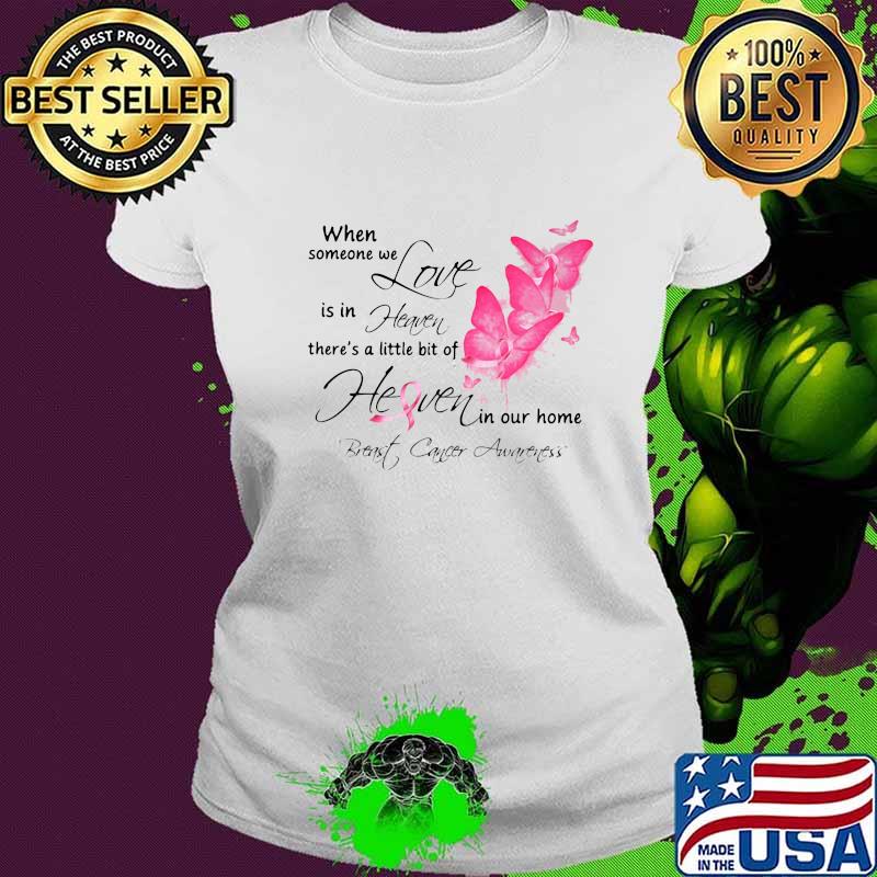 Butterflies when someone we love is in heaven there's a little bit of heaven in our home breast cancer awareness s Ladies tee Butterflies when someone we love is in heaven there's a little bit of heaven in our home breast cancer awareness s Ladies tee