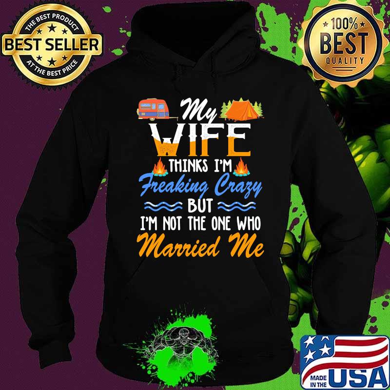 Camping My wife thinks i'm freaking crazy but i'm not the one who married me s Hoodie Camping My wife thinks i'm freaking crazy but i'm not the one who married me s Hoodie