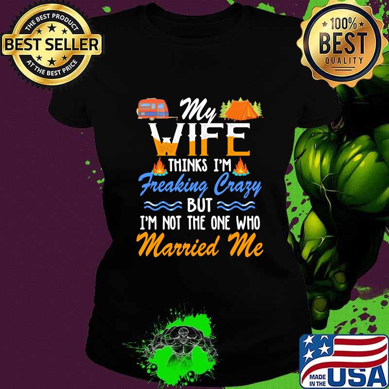 Camping My wife thinks i'm freaking crazy but i'm not the one who married me s Ladies tee Camping My wife thinks i'm freaking crazy but i'm not the one who married me s Ladies tee