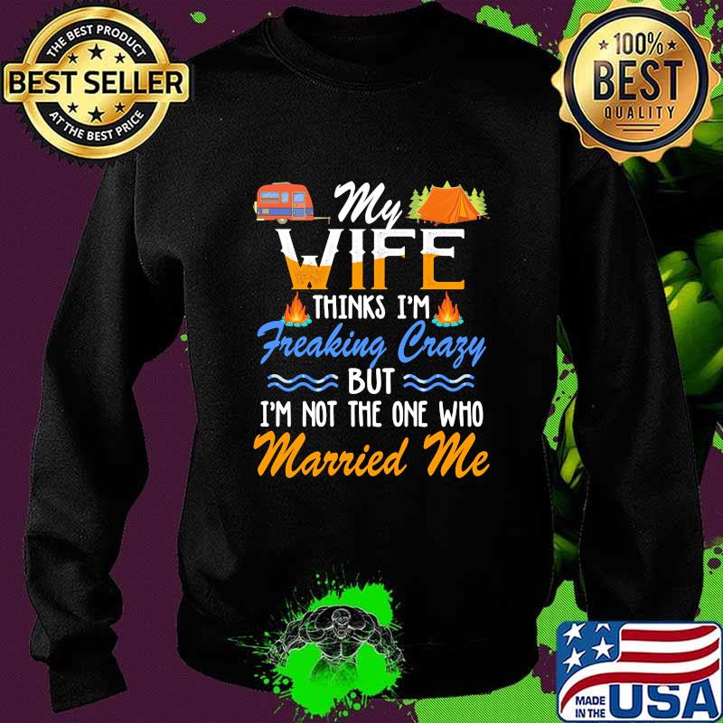 Camping My wife thinks i'm freaking crazy but i'm not the one who married me s Sweater Camping My wife thinks i'm freaking crazy but i'm not the one who married me s Sweater